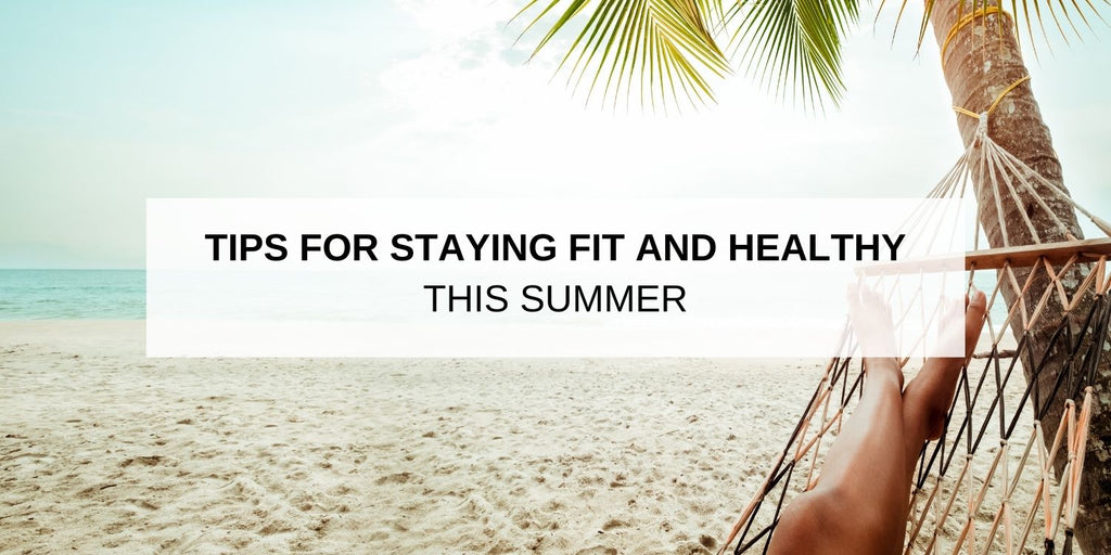 Tips For Staying Fit and Healthy This Summer