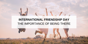 International Friendship Day – The importance of being there