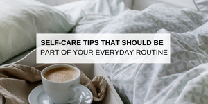 Self-care Tips That Should Be Part of Your Everyday Routine